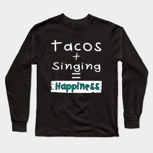 Singing, Tacos + Singing = Happiness Long Sleeve T-Shirt